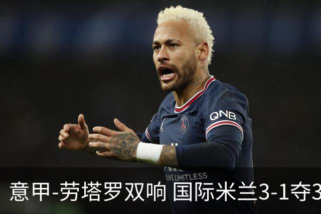 意甲-劳塔罗双响 国际米兰3-1夺3连胜紧追榜首